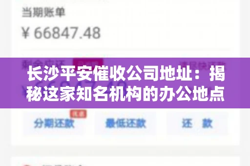 长沙平安催收公司地址：揭秘这家知名机构的办公地点