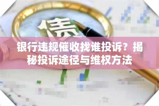 银行违规催收找谁投诉？揭秘投诉途径与维权方法