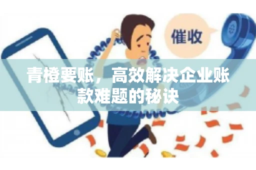 青橙要账，高效解决企业账款难题的秘诀