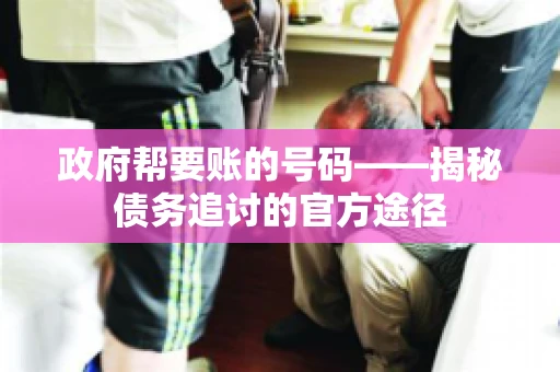 政府帮要账的号码——揭秘债务追讨的官方途径
