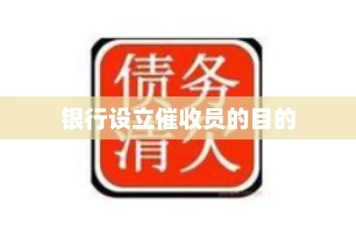 银行设立催收员的目的