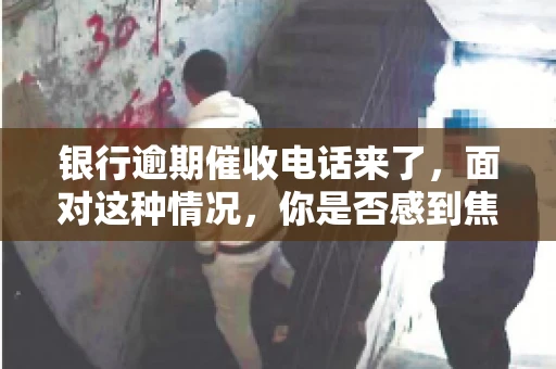 银行逾期催收电话来了，面对这种情况，你是否感到焦虑和无助？别担心，今天我们就来聊聊这个话题，帮你了解银行逾期催收的相关知识，教你如何应对。
