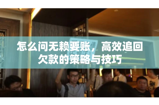 怎么问无赖要账，高效追回欠款的策略与技巧