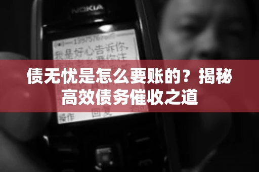 债无忧是怎么要账的？揭秘高效债务催收之道