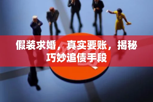 假装求婚，真实要账，揭秘巧妙追债手段