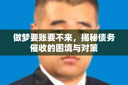 做梦要账要不来，揭秘债务催收的困境与对策
