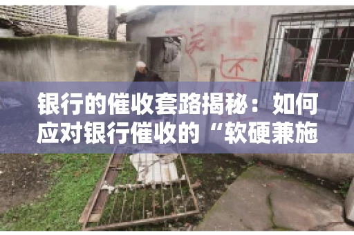 银行的催收套路揭秘：如何应对银行催收的“软硬兼施”