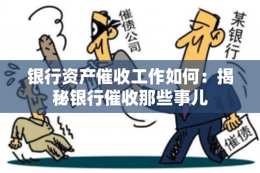 银行资产催收工作如何：揭秘银行催收那些事儿