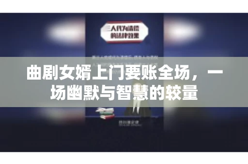 曲剧女婿上门要账全场，一场幽默与智慧的较量
