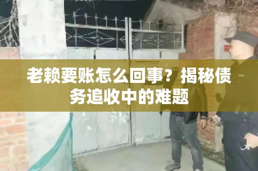 老赖要账怎么回事？揭秘债务追收中的难题