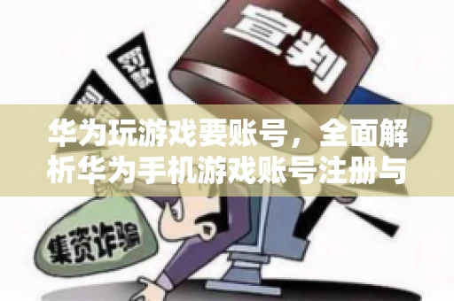 华为玩游戏要账号，全面解析华为手机游戏账号注册与使用
