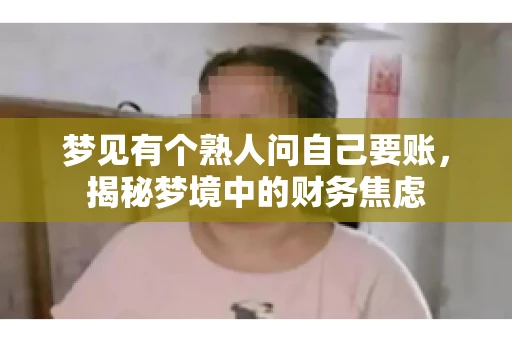 梦见有个熟人问自己要账，揭秘梦境中的财务焦虑