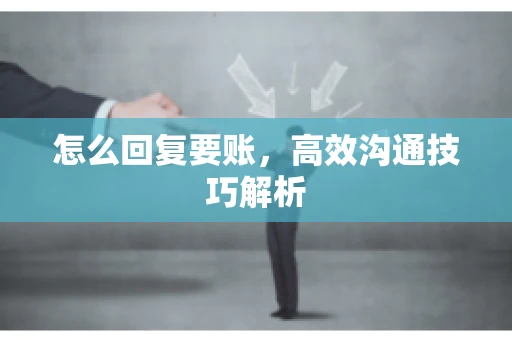 怎么回复要账，高效沟通技巧解析