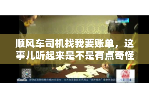 顺风车司机找我要账单，这事儿听起来是不是有点奇怪？但现实生活中，这样的案例还真不少。今天，我就来和大家聊聊这个话题，看看顺风车司机找乘客要账单的背后，究竟隐藏着什么。