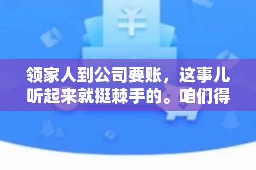 领家人到公司要账，这事儿听起来就挺棘手的。咱们得聊聊这其中的门道，毕竟，这涉及到家庭、法律和人情世故。话说回来，谁家没个难处呢？今天，咱们就聊聊这个话题，希望能给那些正为此头疼的朋友们提供点帮助。