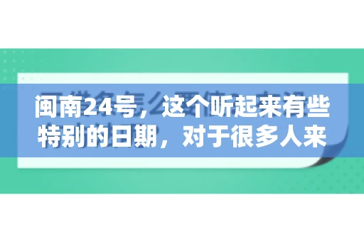 闽南24号，这个听起来有些特别的日期，对于很多人来说，可能是一个关于账款的疑问。那么，闽南24号可以要账吗？今天，我们就来聊聊这个话题。
