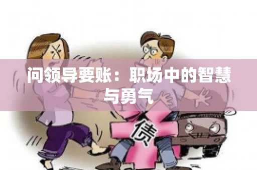 问领导要账：职场中的智慧与勇气