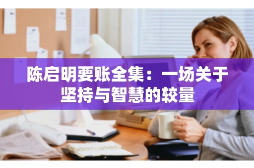 陈启明要账全集：一场关于坚持与智慧的较量