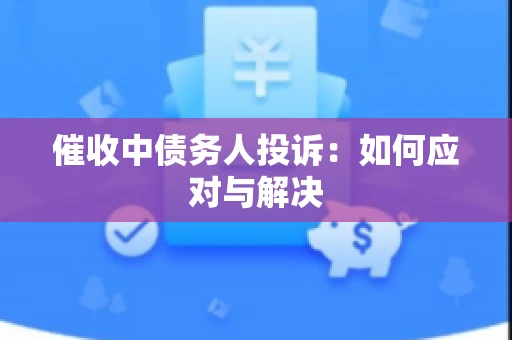 催收中债务人投诉：如何应对与解决