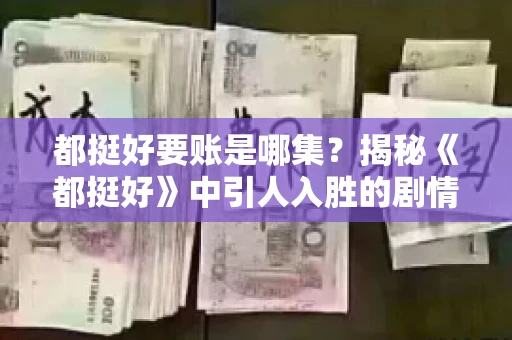 都挺好要账是哪集？揭秘《都挺好》中引人入胜的剧情转折