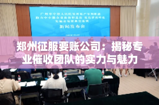 郑州征服要账公司：揭秘专业催收团队的实力与魅力