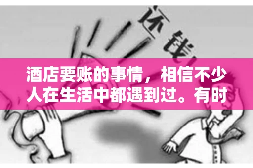 酒店要账的事情，相信不少人在生活中都遇到过。有时候，我们可能因为疏忽或者特殊情况，导致在酒店消费后忘记结账，或者酒店方面在要账时出现了一些误会。今天，我就来和大家聊聊关于酒店要账的那些事儿。