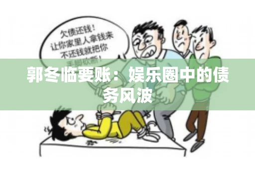 郭冬临要账：娱乐圈中的债务风波