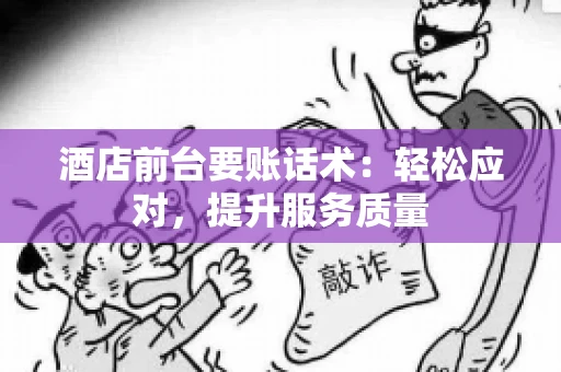 酒店前台要账话术：轻松应对，提升服务质量