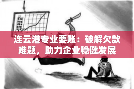 连云港专业要账：破解欠款难题，助力企业稳健发展