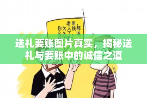 送礼要账图片真实，揭秘送礼与要账中的诚信之道