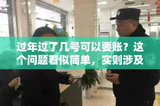 过年过了几号可以要账？这个问题看似简单，实则涉及法律、习俗等多方面因素。今天，我们就来聊聊这个话题，希望能为大家提供一些有用的信息。
