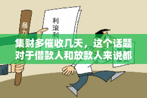 集财多催收几天，这个话题对于借款人和放款人来说都至关重要。今天，我们就来聊聊这个话题，看看集财多平台在催收方面的具体操作和借款人应该如何应对。