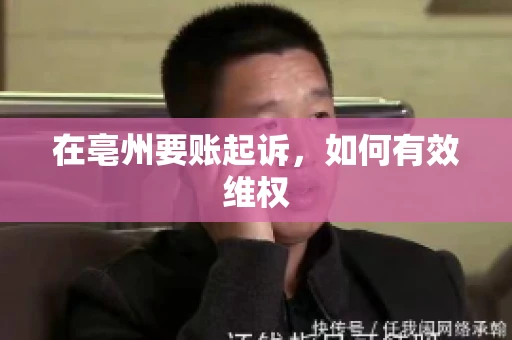 在亳州要账起诉，如何有效维权