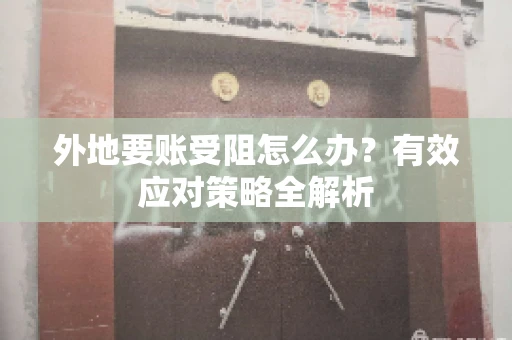 外地要账受阻怎么办？有效应对策略全解析