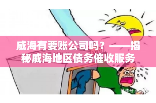 威海有要账公司吗？——揭秘威海地区债务催收服务